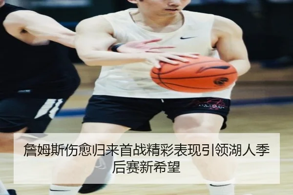 詹姆斯伤愈归来首战精彩表现引领湖人季后赛新希望