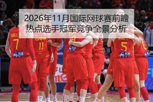 2026年11月国际网球赛前瞻热点选手冠军竞争全景分析