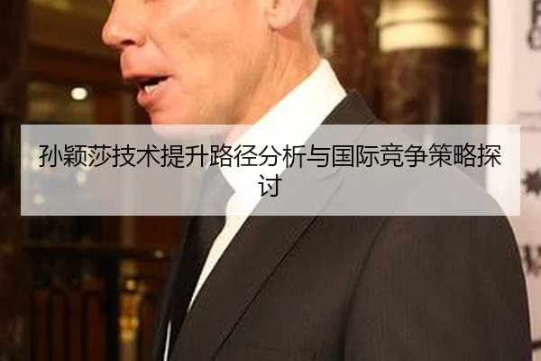 孙颖莎技术提升路径分析与国际竞争策略探讨
