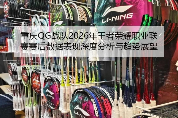 重庆QG战队2026年王者荣耀职业联赛赛后数据表现深度分析与趋势展望