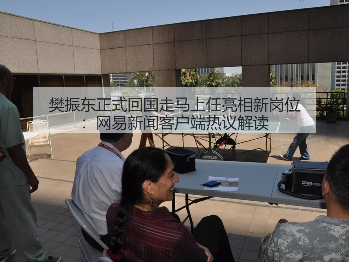 樊振东正式回国走马上任亮相新岗位：新闻客户端热议解读